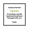 a sign that says customer review, so freaking cut my boyfriend loved them packaged with