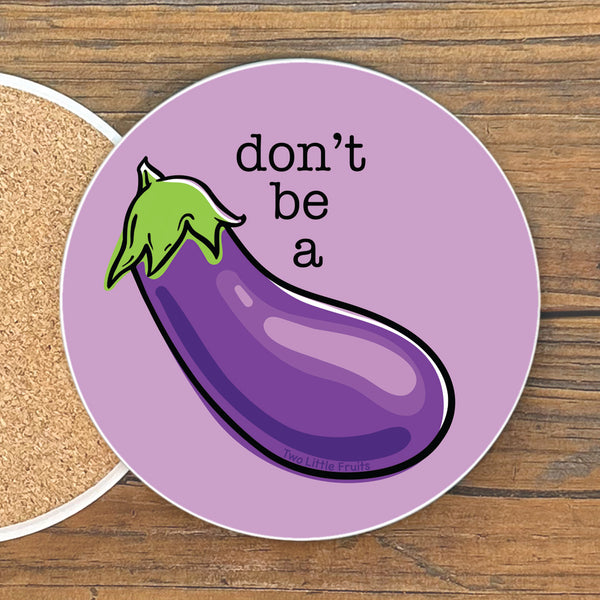 A purple coaster with a cartoon image of a purple eggplant and the text "don't be a" printed on it.