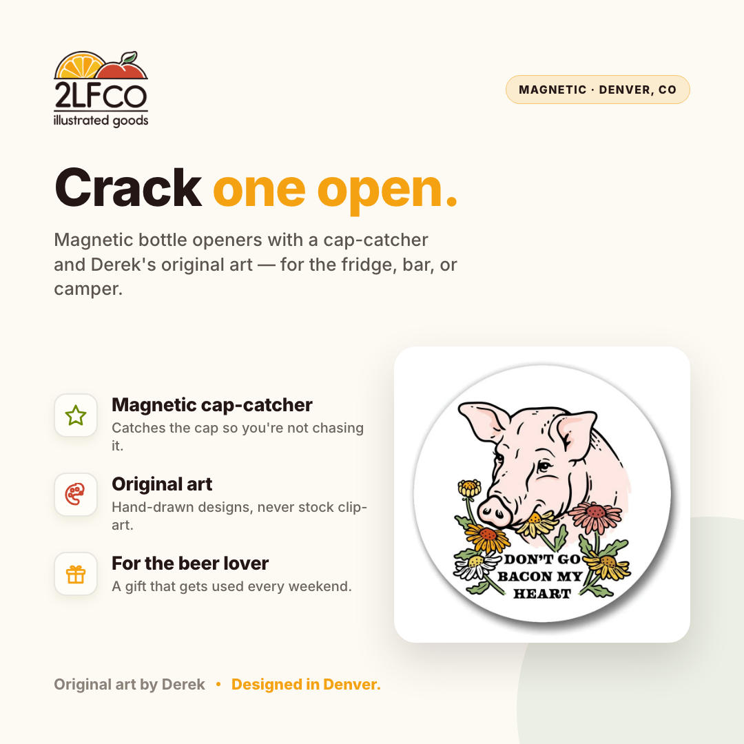 Don’t Go Bacon My Heart Pig Magnetic Bottle Opener — illustrated by Two Little Fruits, made in Denver